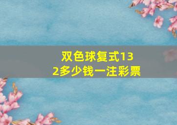 双色球复式13 2多少钱一注彩票